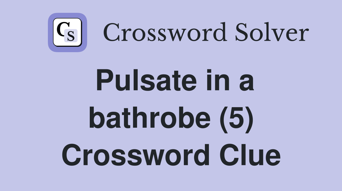 Pulsate in a bathrobe (5) Crossword Clue Answers Crossword Solver